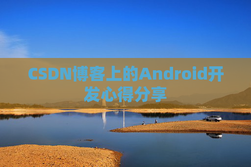 CSDN博客上的Android开发心得分享